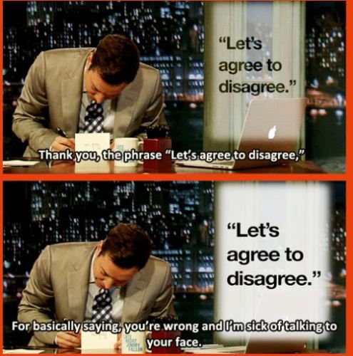jimmy fallon - "Let's agree to disagree." Thank you, the phrase "Let's agree to disagree," "Let's agree to disagree." For basically saying, you're wrong and I'm sick of talking to your face.