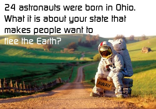 astronauts were born in ohio - 24 astronauts were born in Ohio. What it is about your state that makes people want to flee the Earth? Away