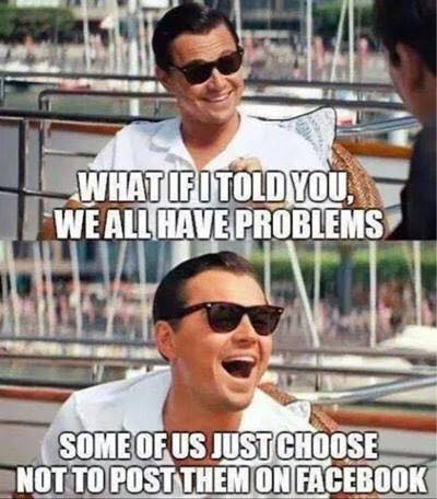 facebook post meme - What If I Told You, We All Have Problems Some Of Us Just Choose Not To Post Them On Facebook