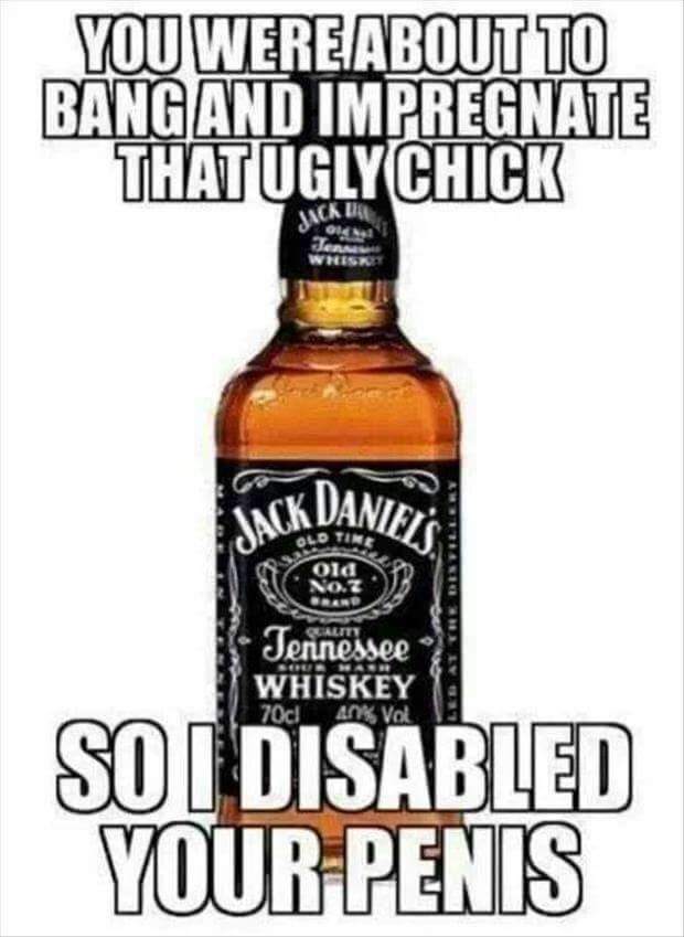 jack daniels whiskey dick - You Were About To Bang And Impregnate That Uglychick Ack Daniel'S Tennessee Whiskey 70c An Val So I Disabled Your Penis