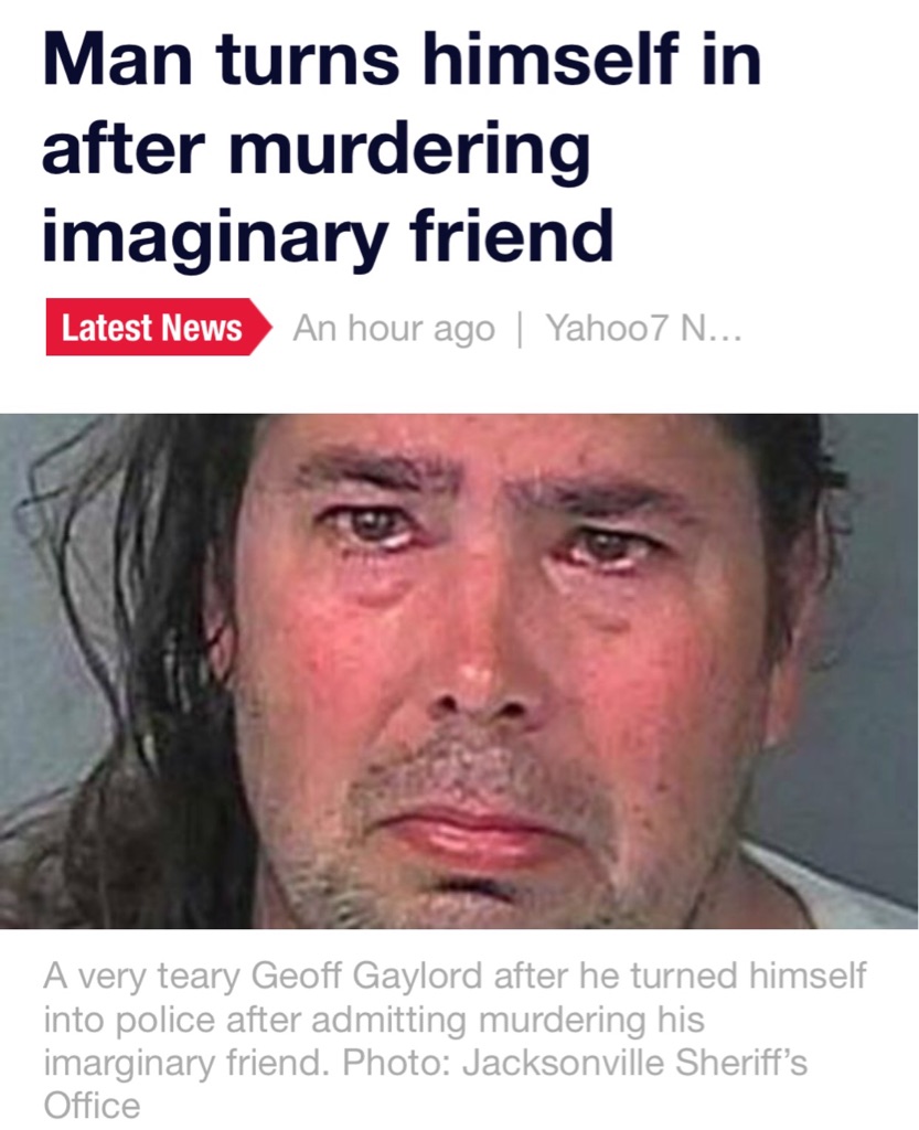 florida international university - Man turns himself in after murdering imaginary friend Latest News An hour ago | Yahoo7 N... A very teary Geoff Gaylord after he turned himself into police after admitting murdering his imarginary friend. Photo Jacksonvil