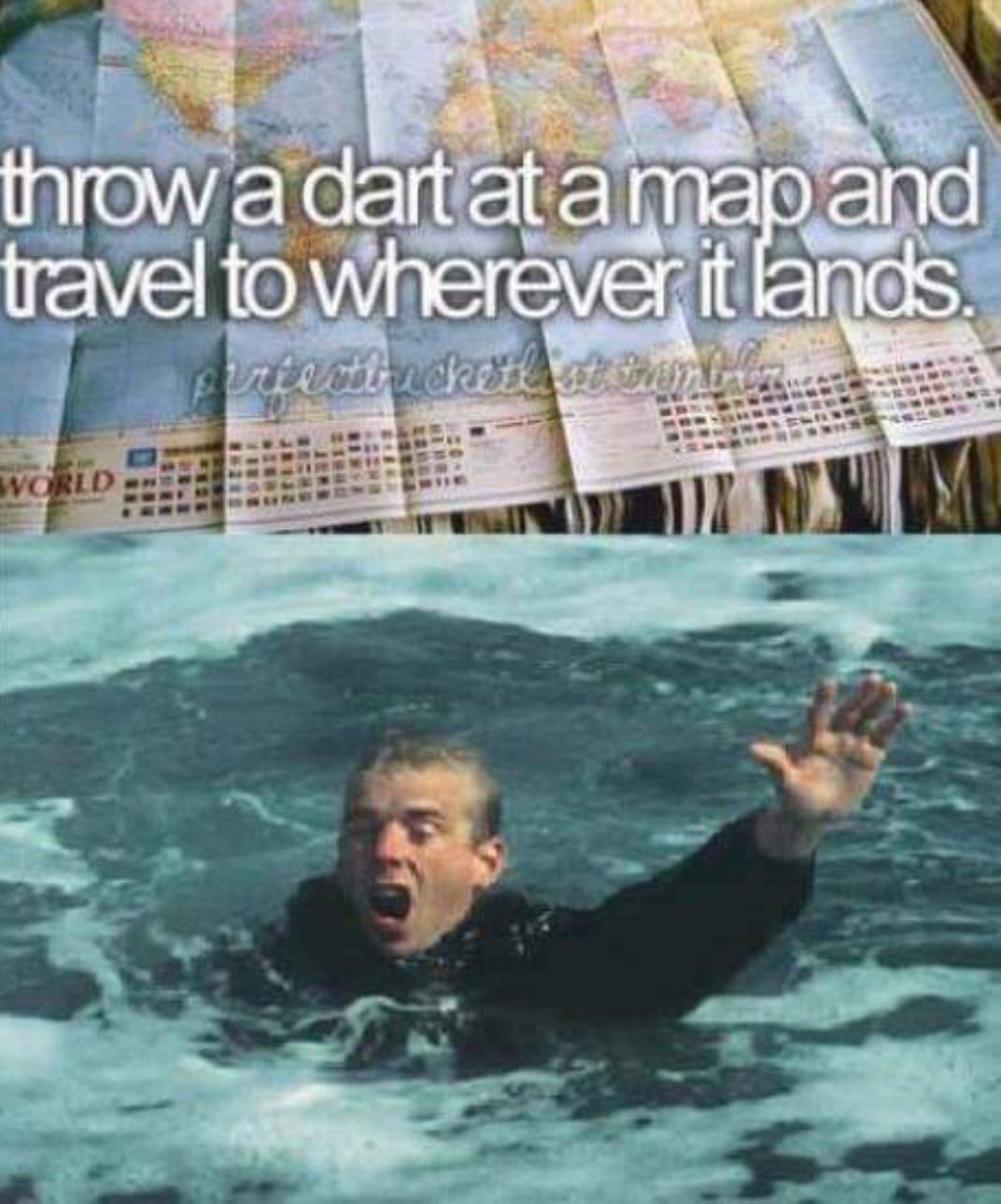 pacific ocean memes - throw a dart at a map and travel to wherever it lands.