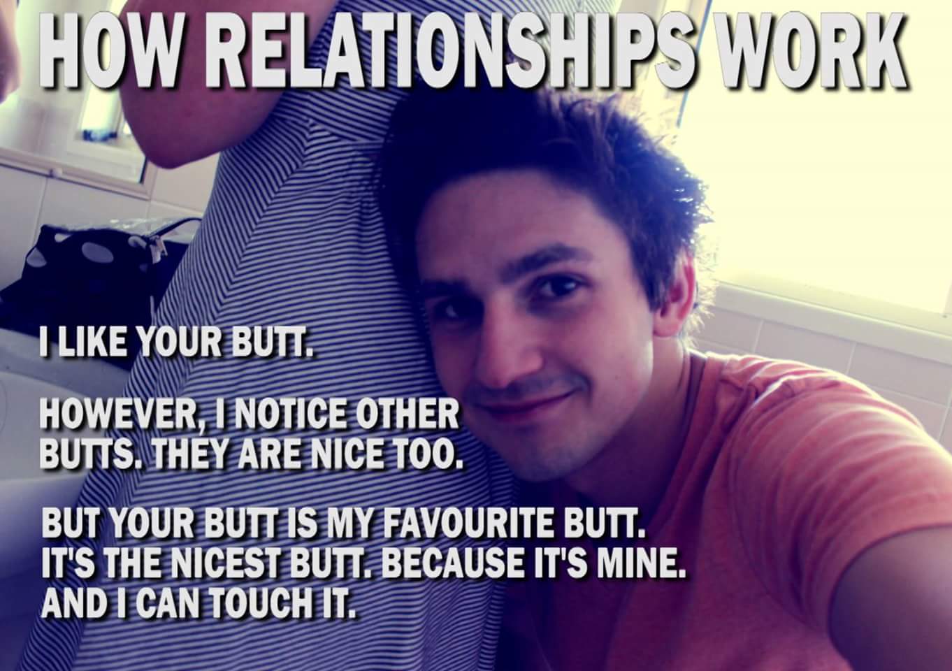 butt touching memes - How Relationships Work I Your Butt. However, I Notice Other Butts. They Are Nice Too. But Your Butt Is My Favourite Butt. It'S The Nicest Butt. Because It'S Mine. And I Can Touchit