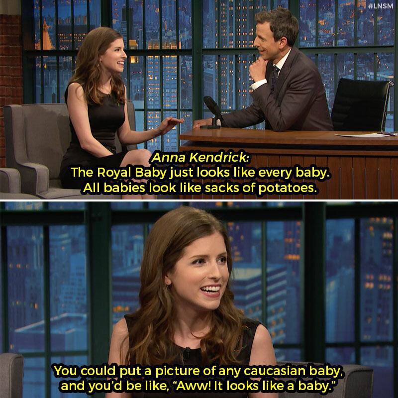 television program - Anna Kendrick The Royal Baby just looks every baby. All babies look sacks of potatoes. You could put a picture of any caucasian baby, and you'd be , "Aww! It looks a baby."