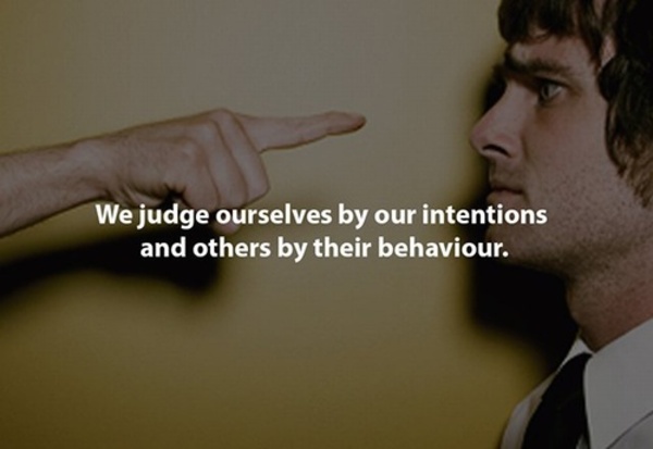 things you ve never thought - We judge ourselves by our intentions and others by their behaviour.