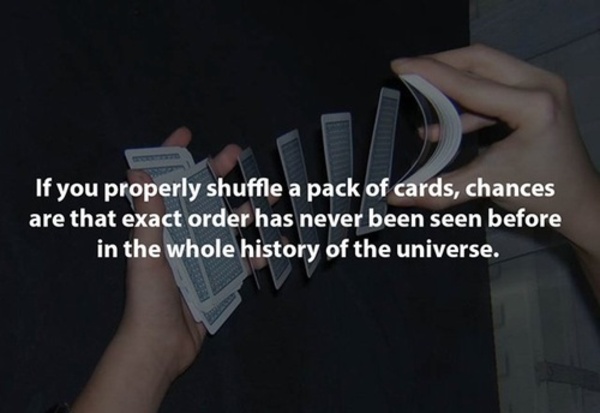 things you never thought - If you properly shuffle a pack of cards, chances are that exact order has never been seen before in the whole history of the universe.