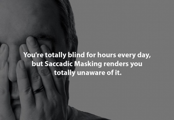 creepy shower thoughts - You're totally blind for hours every day, but Saccadic Masking renders you totally unaware of it.