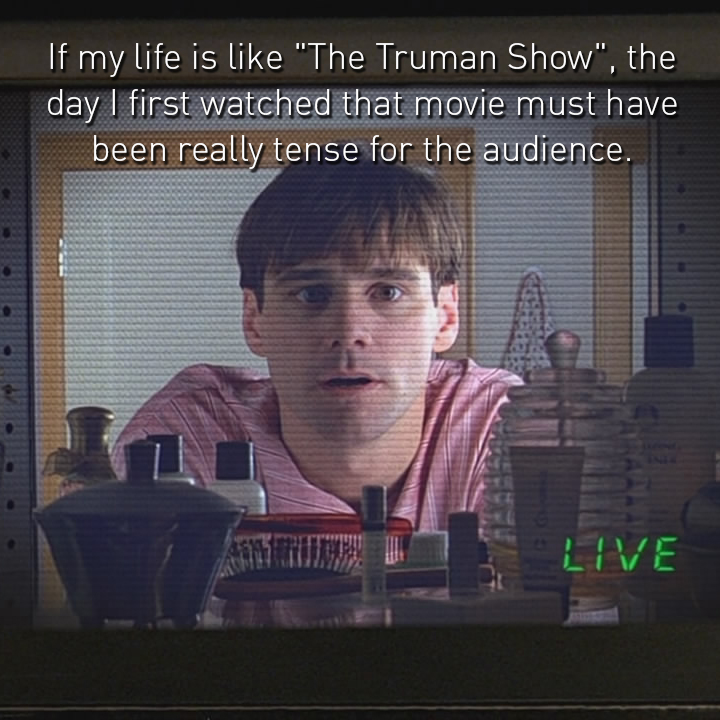 'If my life is "The Truman Show", the day I first watched that movie must have been really tense for the audience. Liv