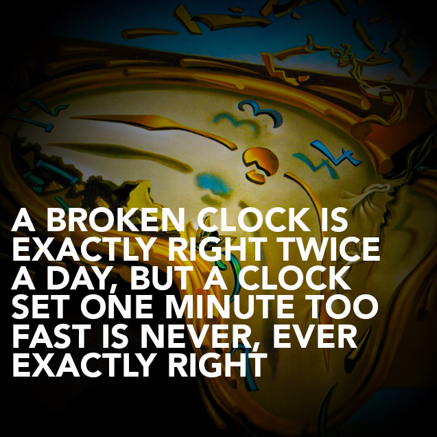 salvador dali clocks - A Broken Clock Is Exactly Right Twice A Day, But A Clock Set One Minute Too Fast Is Never, Ever Exactly Right