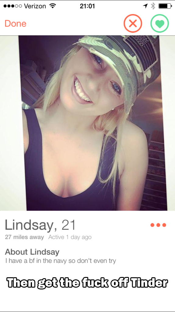 tinder fuck - .00 Verizon Done Lindsay, 21 27 miles away Active 1 day ago About Lindsay I have a bf in the navy so don't even try Then get the fuck off Tinder