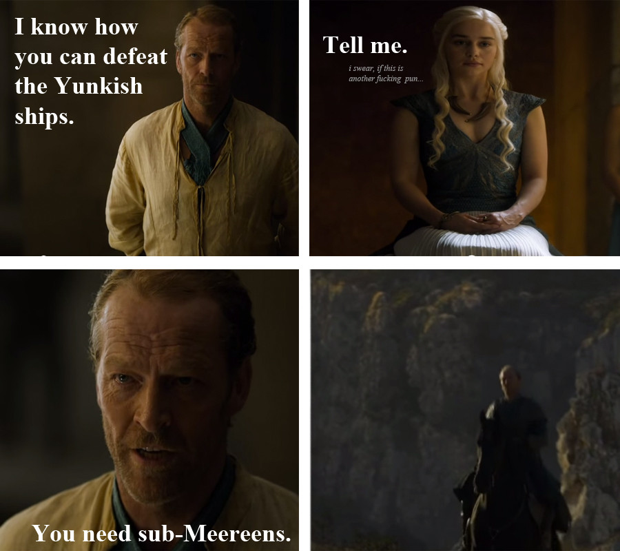 game of thrones jorah friend zone - Tell me. I know how you can defeat the Yunkish ships. i swear, if this is another fucking pun... You need subMeereens.