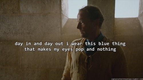 Jorah Mormont - day in and day out i wear this blue thing that makes my eyes pop and nothing