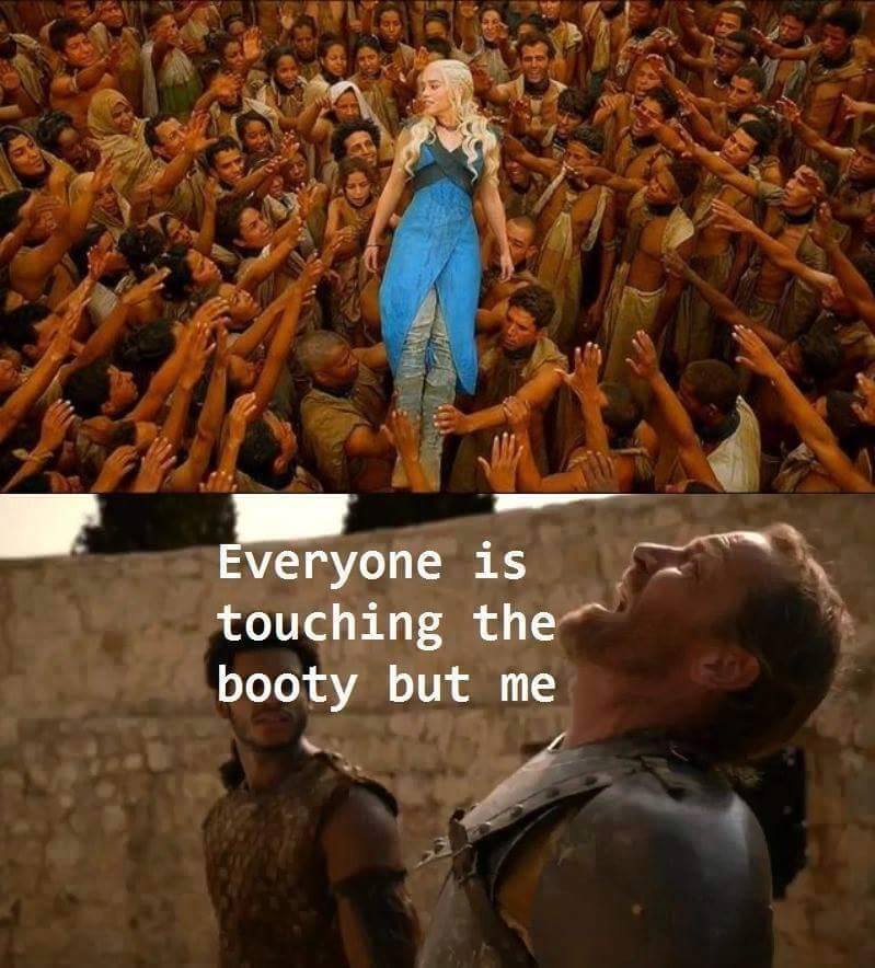 game of thrones racism - Everyone is touching the booty but me