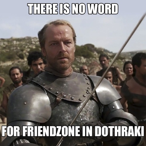dothraki memes - There Is No Word For Friendzone In Dothraki
