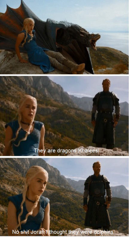 they are dragons khaleesi - They are dragons Khaleesi. No shit Jorah 1 thought they were dolphins