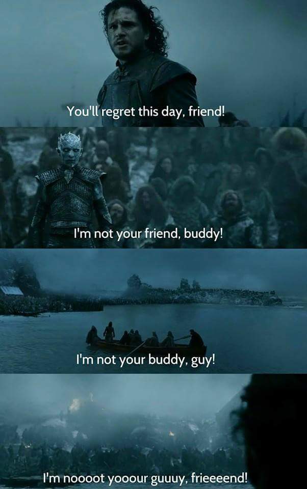 game of thrones 2017 meme - You'll regret this day, friend! I'm not your friend, buddy! I'm not your buddy, guy! I'm noooot yooour guuuy, frieeeend!