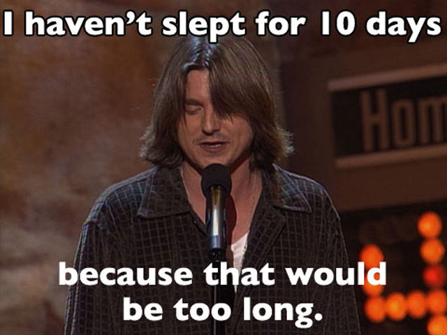 mitch hedberg - I haven't slept for 10 days because that would be too long.