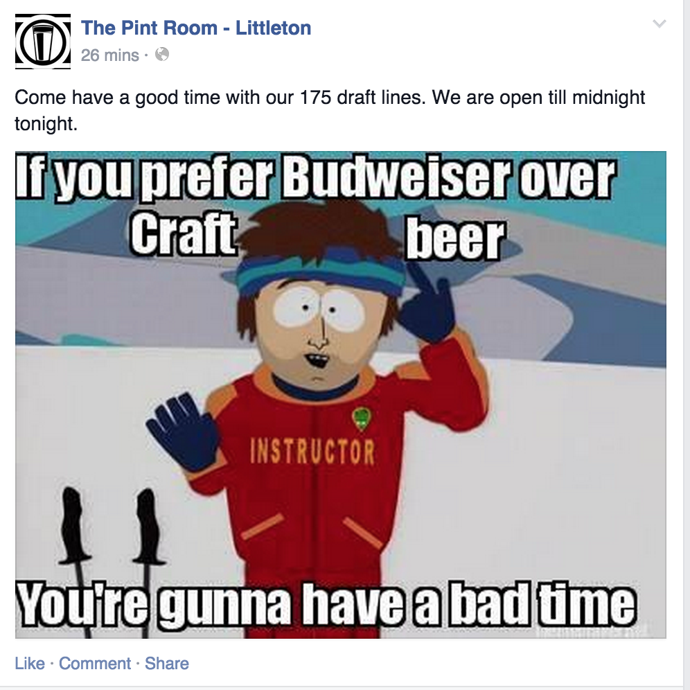 gonna have a bad time - The Pint Room Littleton 26 mins. Come have a good time with our 175 draft lines. We are open till midnight tonight. If you prefer Budweiser over Craftb eer Instructor You're gunna have a bad time . Comment