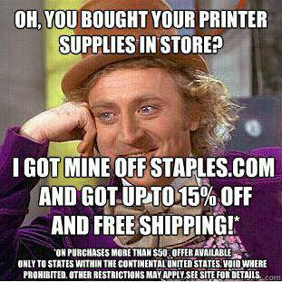 willy wonka meme - Oh, You Bought Your Printer Supplies In Store? I Got Mine Off Staples.Com And Got Up To 15% Off And Free And Free Shippines Ipping! On Purchases More Than $50 Offer Available Only To States Within The Continental United States. Void Whe