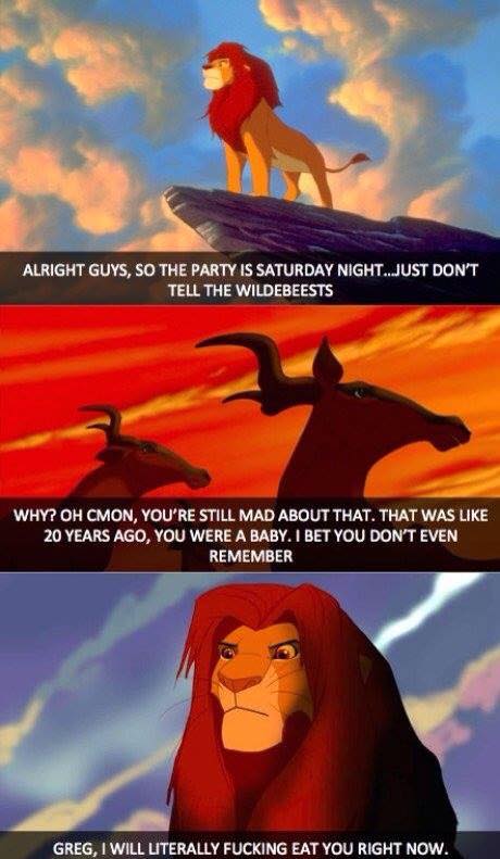 simba wildebeest meme - Alright Guys, So The Party Is Saturday Night..Just Don'T Tell The Wildebeests Why? Oh Cmon, You'Re Still Mad About That. That Was 20 Years Ago, You Were A Baby. I Bet You Don'T Even Remember Greg, I Will Literally Fucking Eat You R