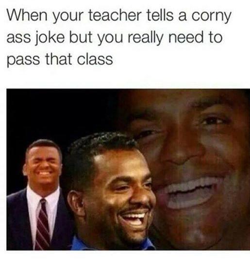your teacher tells a corny joke - When your teacher tells a corny ass joke but you really need to pass that class