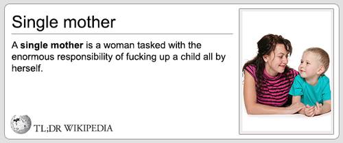 tl dr wikipedia - Single mother A single mother is a woman tasked with the enormous responsibility of fucking up a child all by herself. Tl;Dr Wikipedia