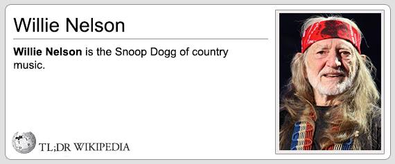 Film - Willie Nelson Willie Nelson is the Snoop Dogg of country music. Wid Tl;Dr Wikipedia