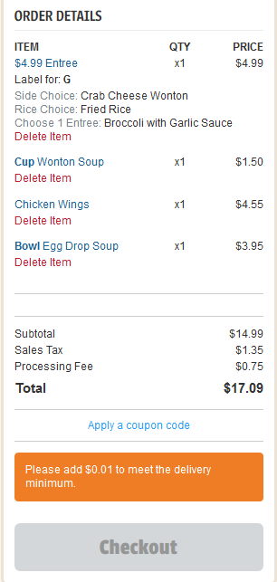 screenshot - Order Details x1 Item Qty Price $4.99 Entree $4.99 Label for G Side Choice Crab Cheese Wonton Rice Choice Fried Rice Choose 1 Entree Broccoli with Garlic Sauce Delete Item $1.50 Cup Wonton Soup Delete Item $4.55 Chicken Wings Delete Item $3.9