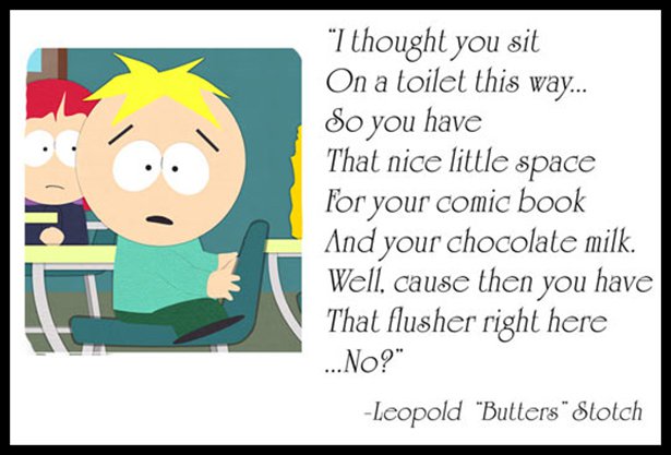 butters memes - "I thought you sit On a toilet this way... So you have That nice little space For your comic book And your chocolate milk. Well, cause then you have That flusher right here ...No?" Leopold "Butters" Stotch