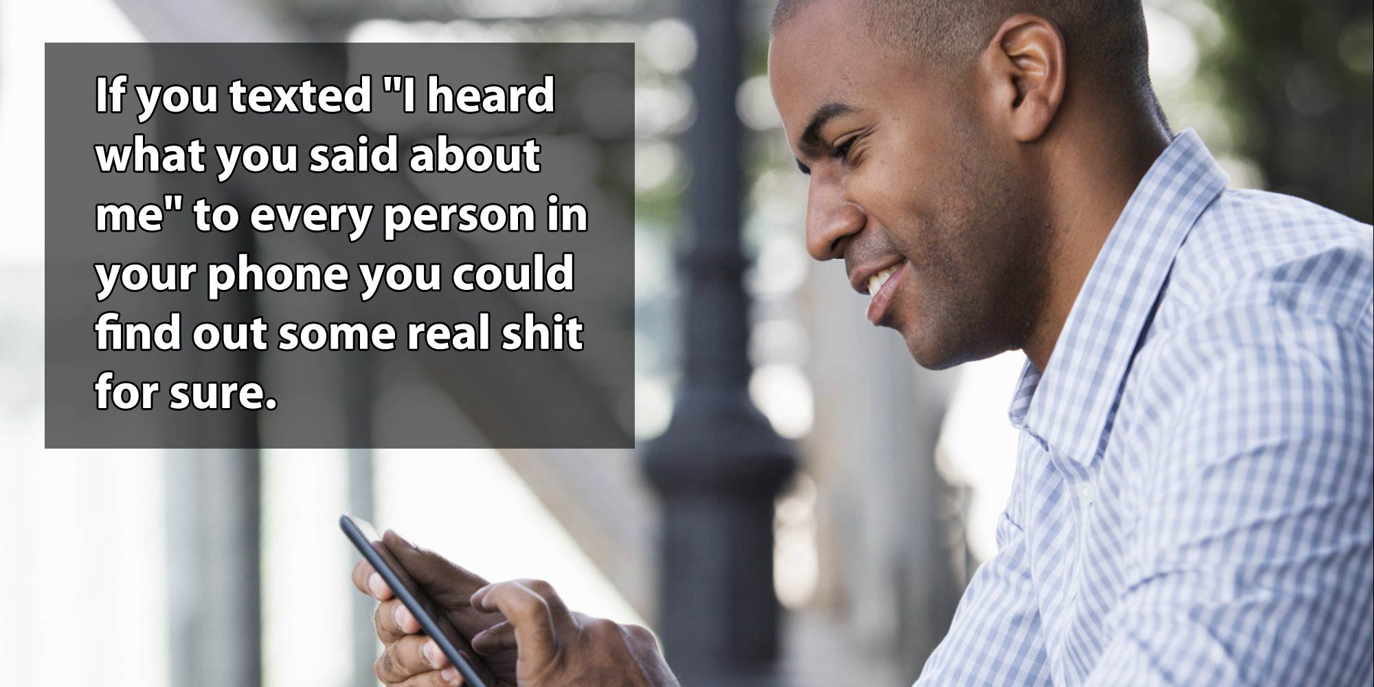 black man with phone - If you texted "I heard what you said about me" to every person in your phone you could find out some real shit for sure.