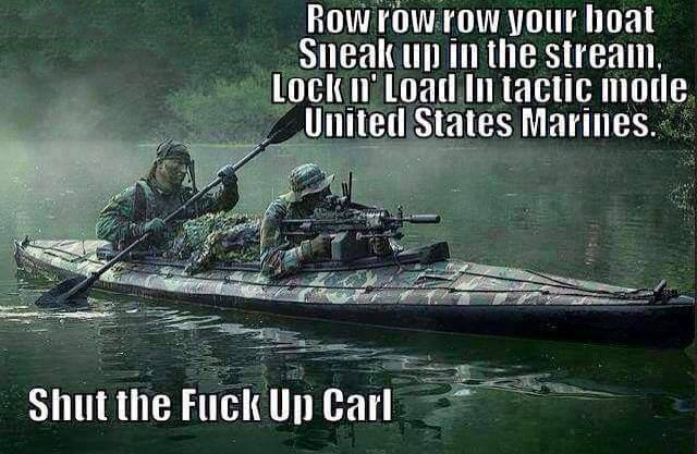 row row row your boat united states marines - Row row row your boat Sneak up in the stream. Lock n' Load li tactic mode United States Marines. Shut the fuck Up Carl