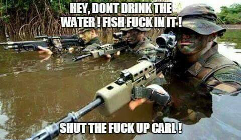 carl army memes - Hey, Dont Drink The Water! Fish Fuckin It! Shut The Fuckup Carl!