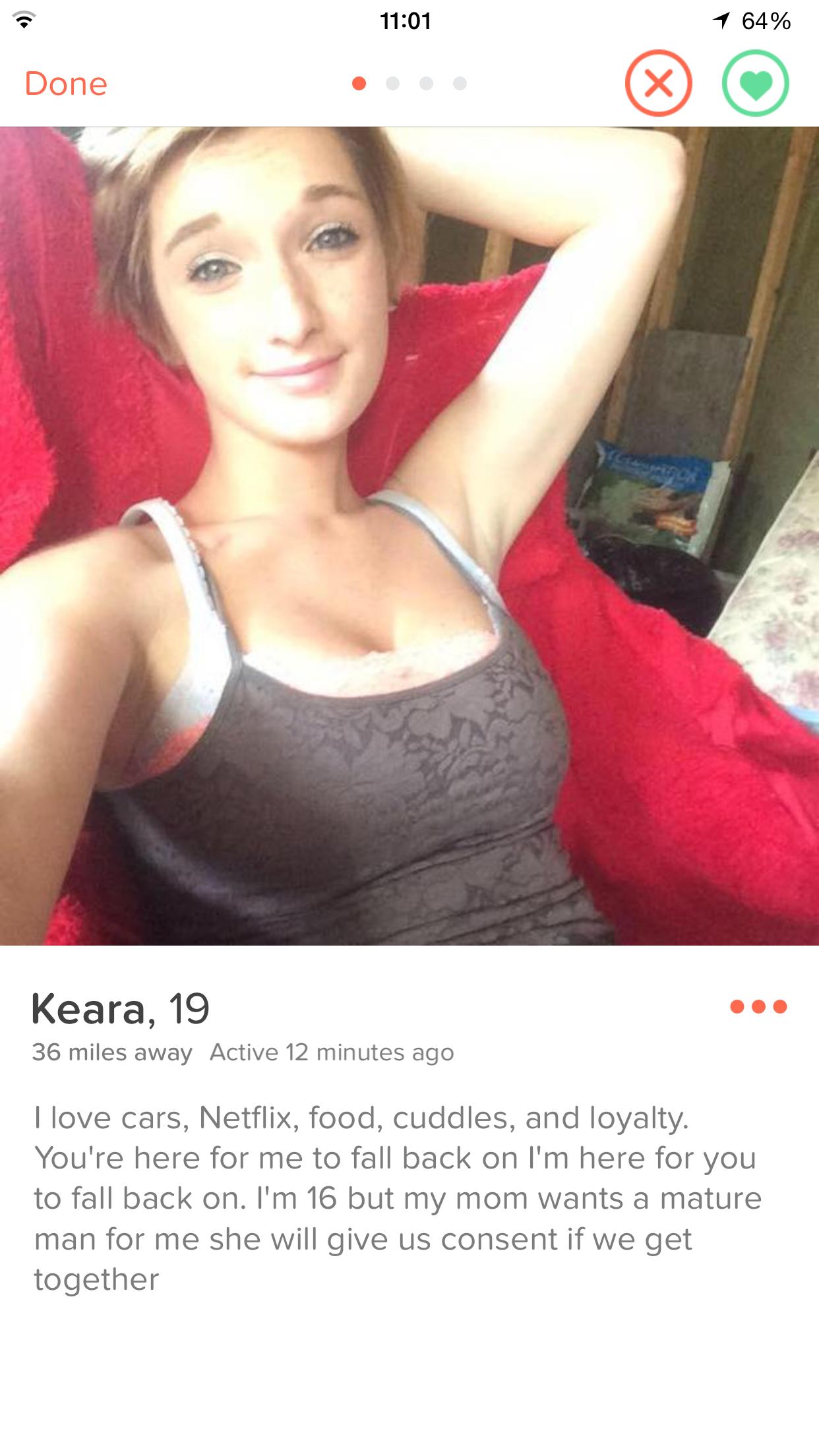 tinder - tinder bitches - 1 64% Done Keara, 19 36 miles away Active 12 minutes ago I love cars, Netflix, food, cuddles, and loyalty. You're here for me to fall back on I'm here for you to fall back on. I'm 16 but my mom wants a mature man for me she will 