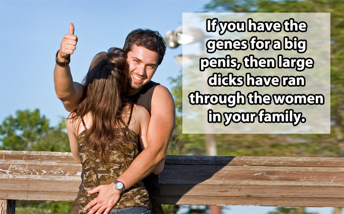 crazy funny - If you have the genes fora big penis, then large dicks have ran through the women in your family