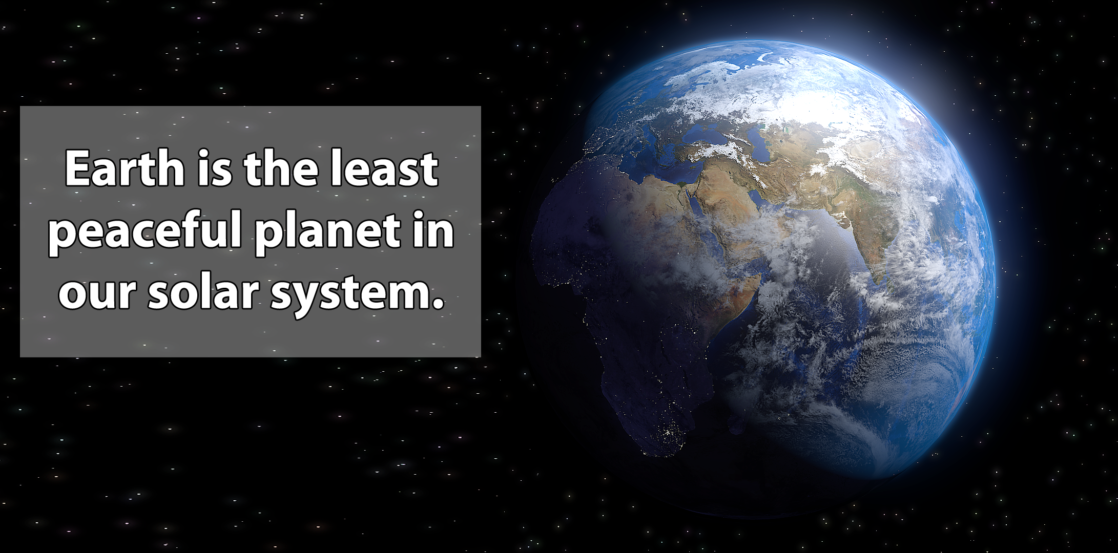 Earth is the least peaceful planet in our solar system.