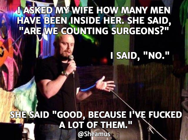 song - I Asked My Wife How Many Men Have Been Inside Her. She Said, "Are We Counting Surgeons?" I Said, "No." She Said "Good, Because I'Ve Fucked A Lot Of Them."