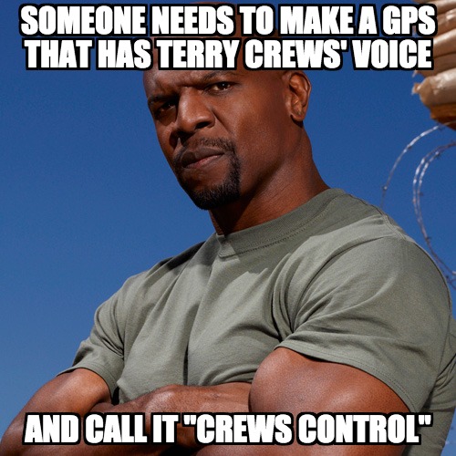 cheeseburger eddy - Someone Needs To Make A Gps That Has Terry Crews' Voice And Call It "Crews Control"