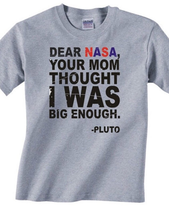 t shirt - Dear Nasa, Your Mom Thought I Was Big Enough. Pluto