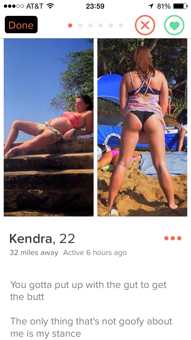 tinder - tinder legs 1 2 - ...00 At&T 1 81% Done Done .000 Kendra, 22 32 miles away Active 6 hours ago You gotta put up with the gut to get the butt The only thing that's not goofy about me is my stance