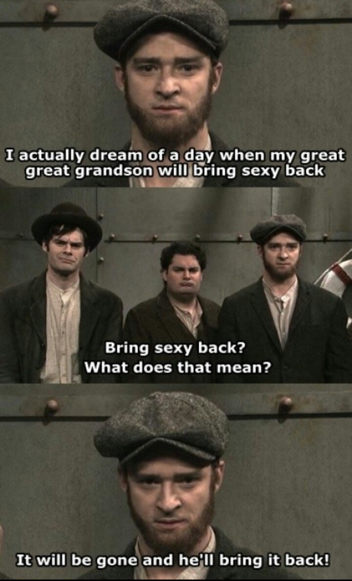 justin timberlake snl sexy back - I actually dream of a day when my great great grandson will bring sexy back Bring sexy back? What does that mean? It will be gone and he'll bring it back!