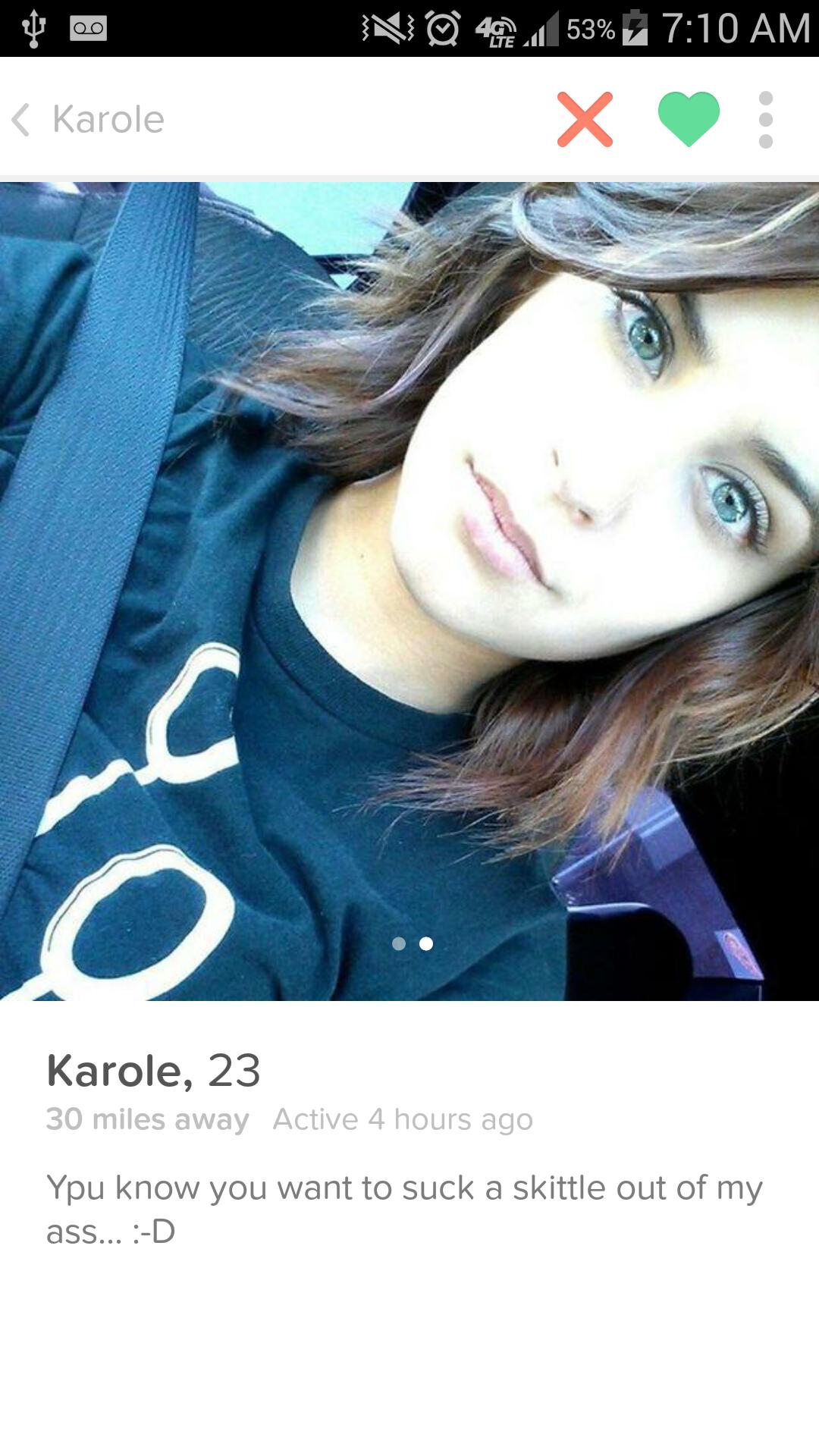 eye - N 4724 53% i s Karole Karole, 23 30 miles away Active 4 hours ago You know you want to suck a skittle out of my ass... D