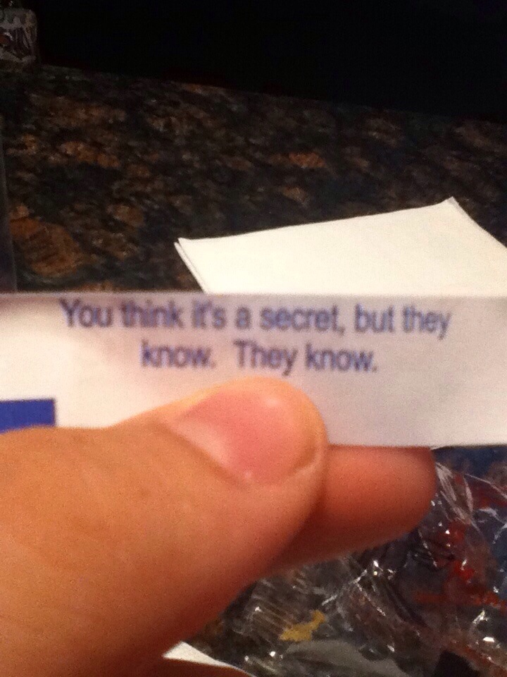 Fortune cookie - You think it's a secret, but they know. They know.