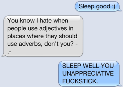 text message arguments - Sleep good ; You know I hate when people use adjectives in places where they should use adverbs, don't you? Sleep Well You Unappreciative Fuckstick