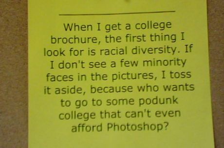 handwriting - When I get a college brochure, the first thing I look for is racial diversity. If I don't see a few minority faces in the pictures, I toss it aside, because who wants to go to some podunk college that can't even afford Photoshop?