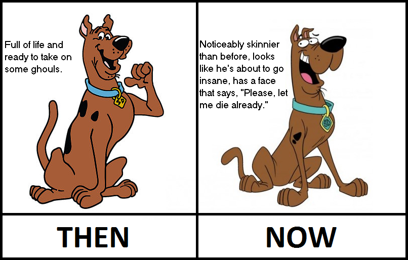 scooby doo now vs then - Full of life and ready to take on some ghouls. Noticeably skinnier than before, looks he's about to go insane, has a face that says, "Please, let me die already." Then Now