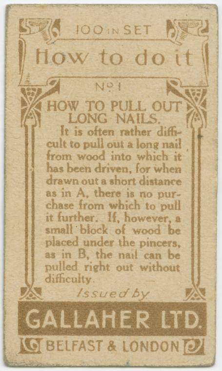 gallaher ltd cards - 5941001N Set Dp How to do it Nol Y How To Pull Out Long Nails. It is often rather diff cult to pull out a long nail from wood into which it has been driven, for when drawn out a short distance as in A, there is no pur chase from which