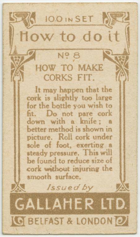gallaher ltd cards - 13 10.0 In Set | How to do it No 8 How To Make Corks Fit. It may happen that the cork is slightly too large for the bottle you wish to fit. Do not pare cork down with a knife a better method is shown in picture. Roll cork under sole o