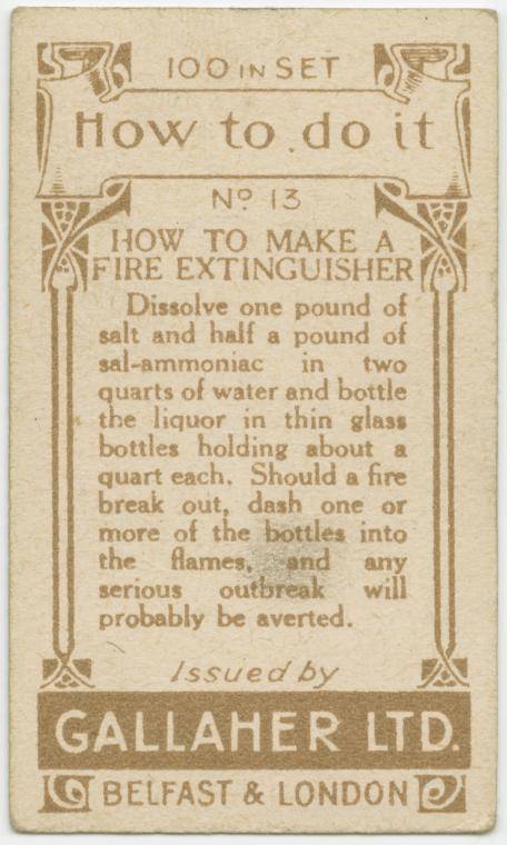 gallaher ltd cards - 52100 In Set 1 How to do it No 13 How To Make A Fire Extinguisher Dissolve one pound of salt and half a pound of salammoniac in two quarts of water and bottle the liquor in thin glass bottles holding about a quart each. Should a fire 
