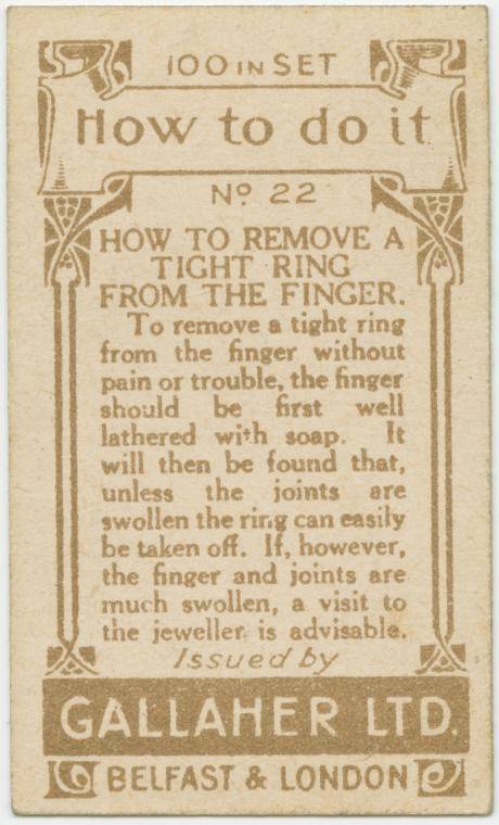 gallaher's cigarettes tip cards - 94100INSET 3 How to do it No 22 How To Remove A Tight Ring From The Finger. To remove a tight ring from the finger without pain or trouble, the finger should be first well lathered with soap. It will then be found that, u