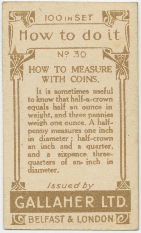 gallaher's cigarettes tip cards - 100 iNSET Spa 5 How to do it No 30 How To Measure With Coins. It is sometimes useful to know that halfacrown equals halt an ounce in weight, and three pennies weigh one cunce. A halt penny measures one inch in diameter ; 